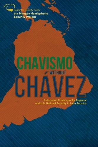 Chavismo Without Chavez Anticipated Challenges for Regional and U. S. National Security in Latin America