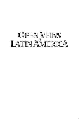 Open Veins of Latin America Five Centuries of the Pillage of a Continent