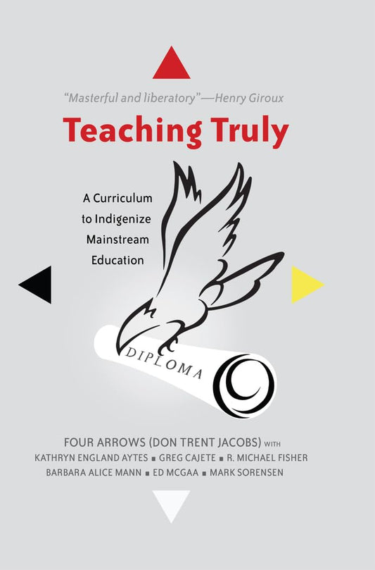 Teaching Truly: A Curriculum to Indigenize Mainstream Education (Critical Praxis and Curriculum Guides)