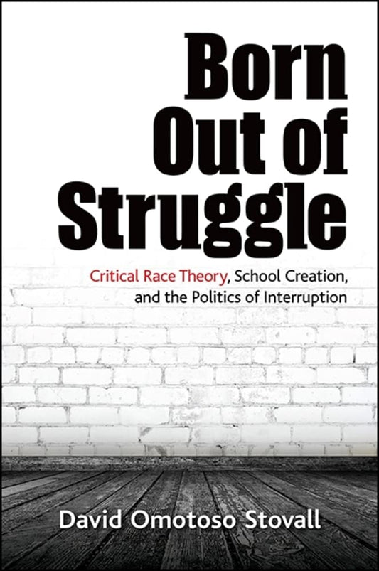 Born Out of Struggle: Critical Race Theory, School Creation, and the Politics of Interruption (SUNY Series, Praxis: Theory in Action)