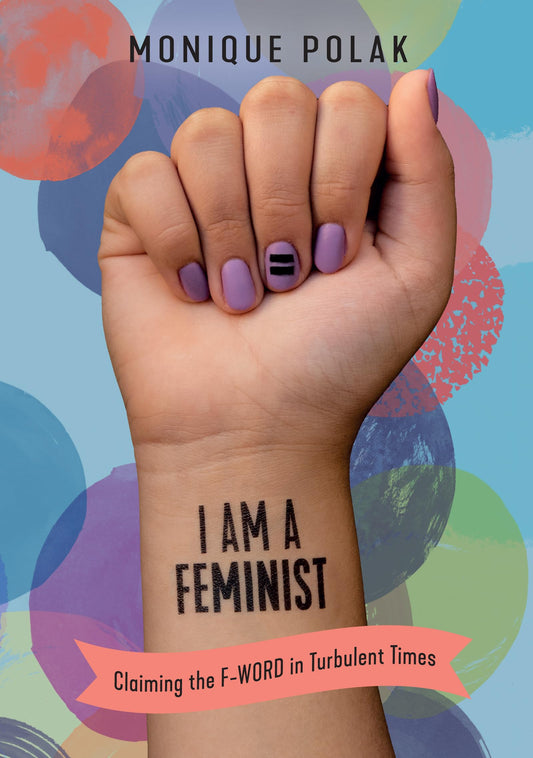 I Am a Feminist: Claiming the F-Word in Turbulent Times (Orca Issues, 1)