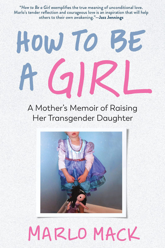 How to Be a Girl: A Mother’s Memoir of Raising Her Transgender Daughter