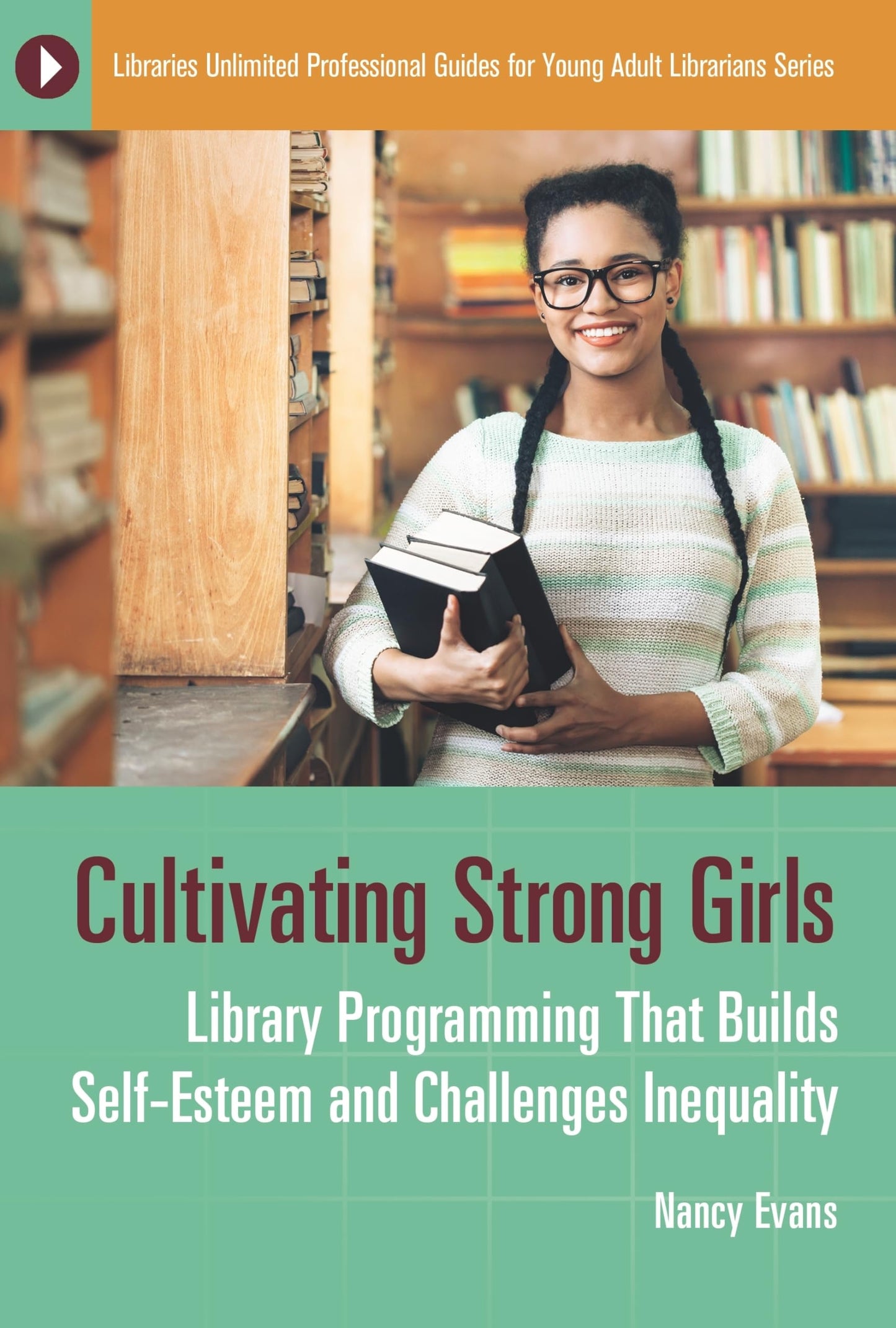 Cultivating Strong Girls: Library Programming That Builds Self-Esteem and Challenges Inequality (Libraries Unlimited Professional Guides for Young Adult Librarians Series)