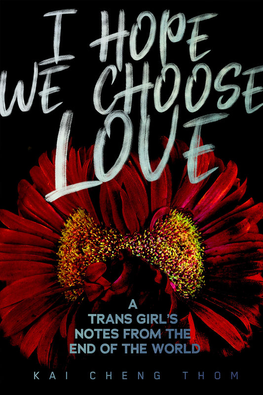 I Hope We Choose Love: A Trans Girl’s Notes from the End of the World